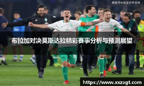 布拉加对决莫斯达拉精彩赛事分析与预测展望